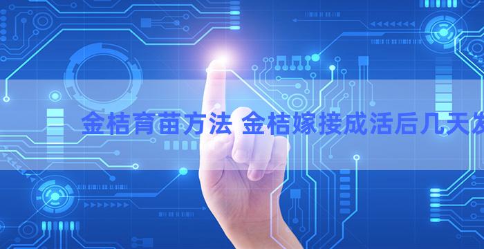 金桔育苗方法 金桔嫁接成活后几天发芽